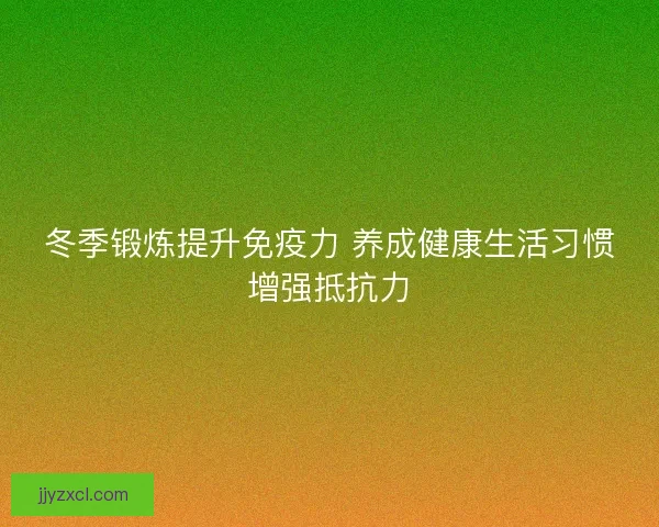 冬季锻炼提升免疫力 养成健康生活习惯增强抵抗力 冬季锻炼提升免疫力 养成健康生活习惯增强抵抗力