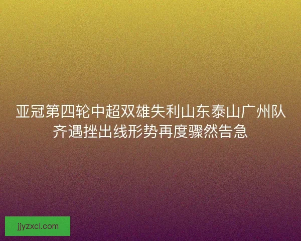 亚冠第四轮中超双雄失利山东泰山广州队齐遇挫出线形势再度骤然告急