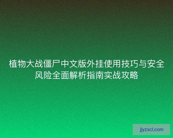 植物大战僵尸中文版外挂使用技巧与安全风险全面解析指南实战攻略