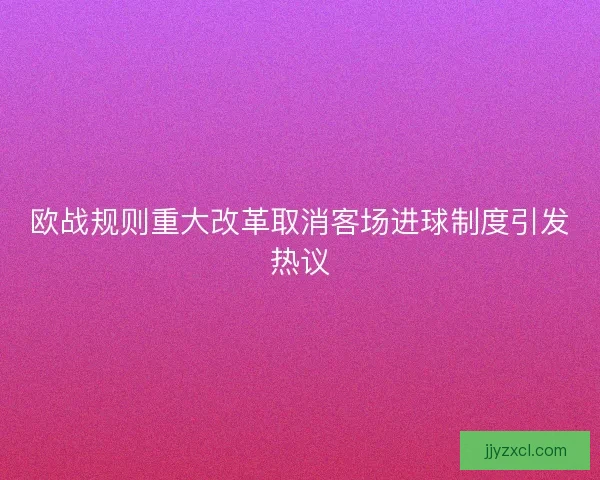 欧战规则重大改革取消客场进球制度引发热议